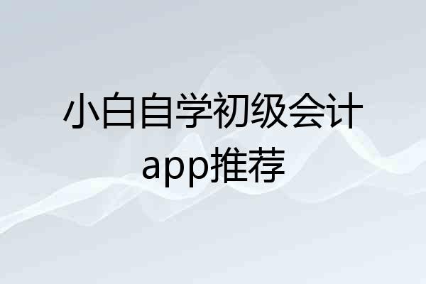 小白自学初级会计app推荐