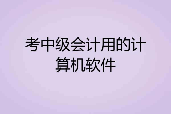 考中级会计用的计算机软件