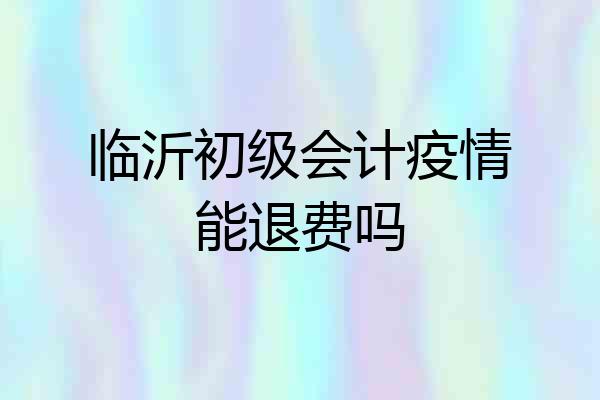 临沂初级会计疫情能退费吗