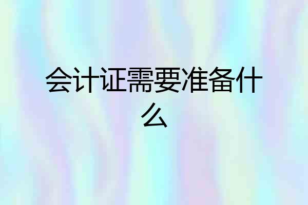 会计证需要准备什么