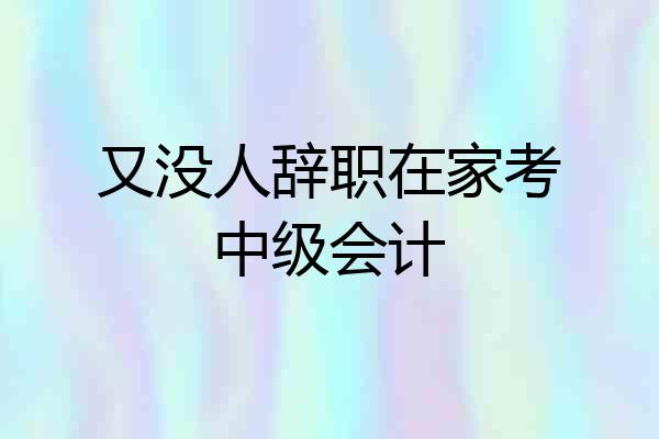 又没人辞职在家考中级会计