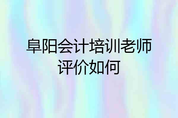 阜阳会计培训老师评价如何