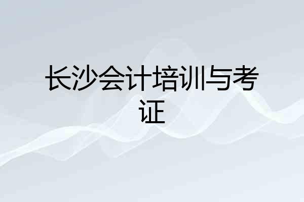 长沙会计培训与考证