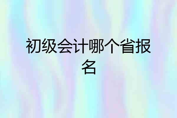 初级会计哪个省报名