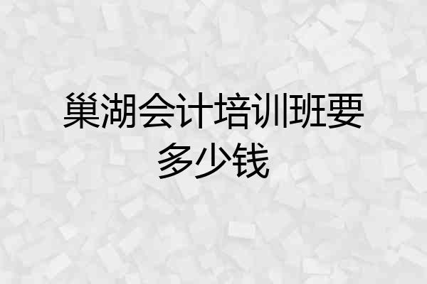 巢湖会计培训班要多少钱