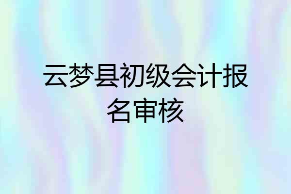 云梦县初级会计报名审核