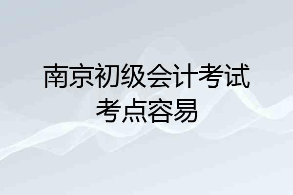 南京初级会计考试考点容易