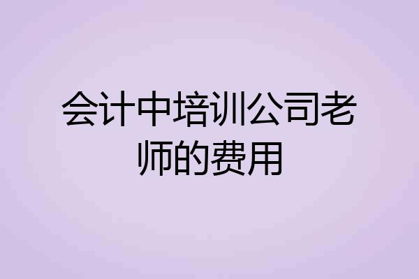 会计中培训公司老师的费用