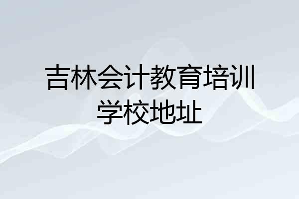 吉林会计教育培训学校地址
