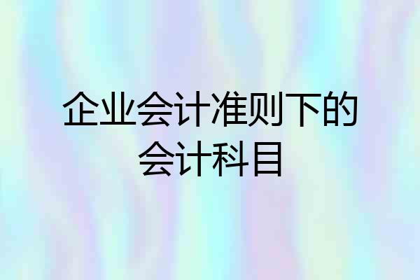 企业会计准则下的会计科目