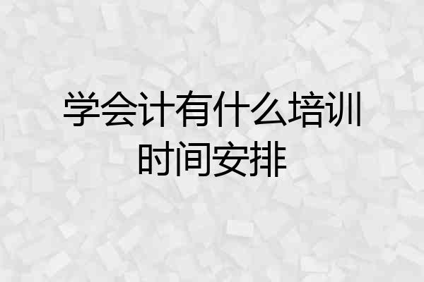 学会计有什么培训时间安排