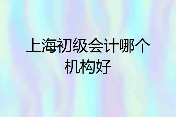 上海初级会计哪个机构好