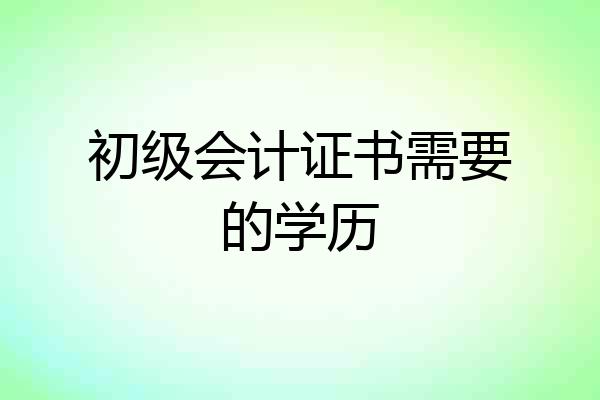 初级会计证书需要的学历