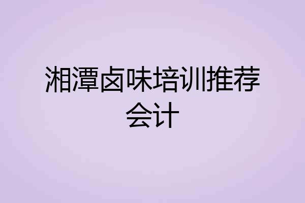 湘潭卤味培训推荐会计