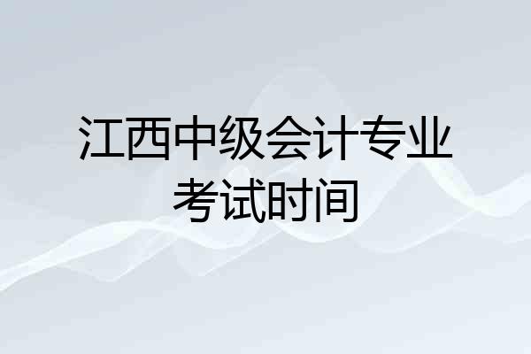 江西中级会计专业考试时间