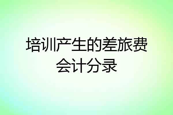 培训产生的差旅费会计分录