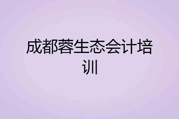 成都蓉生态会计培训