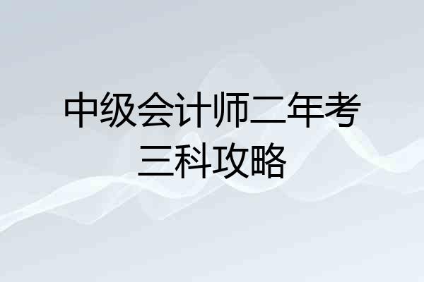 中级会计师二年考三科攻略