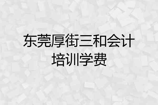 东莞厚街三和会计培训学费