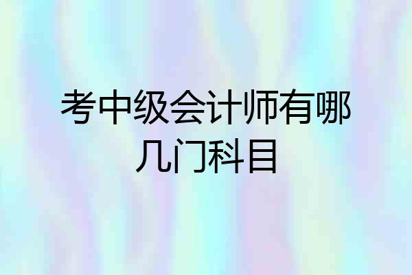 考中级会计师有哪几门科目