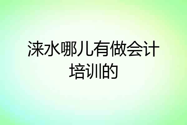 涞水哪儿有做会计培训的