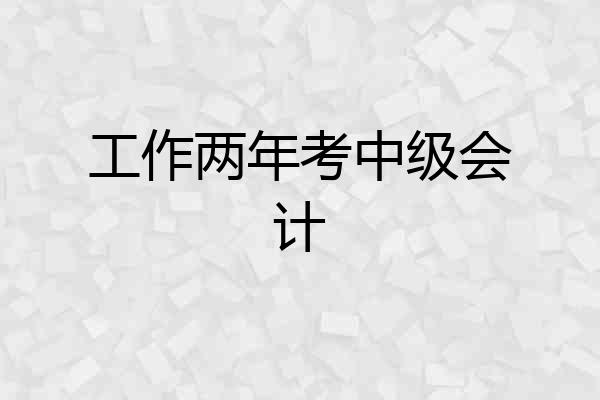 工作两年考中级会计