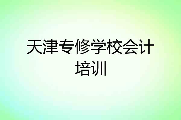 天津专修学校会计培训