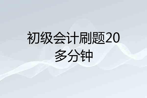 初级会计刷题20多分钟