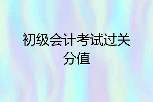 初级会计考试过关分值