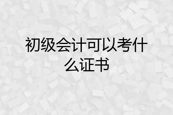 初级会计可以考什么证书
