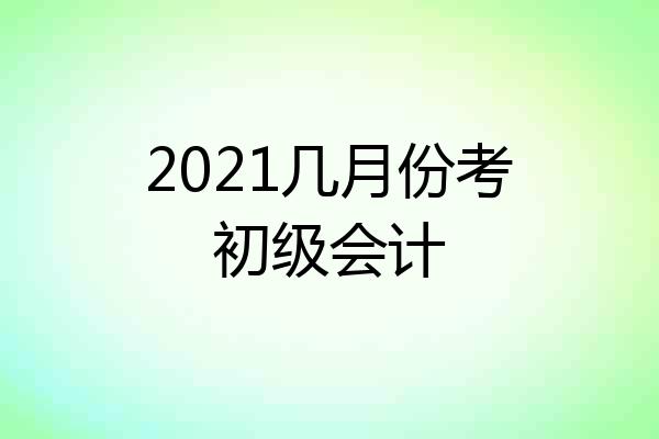 2021几月份考初级会计