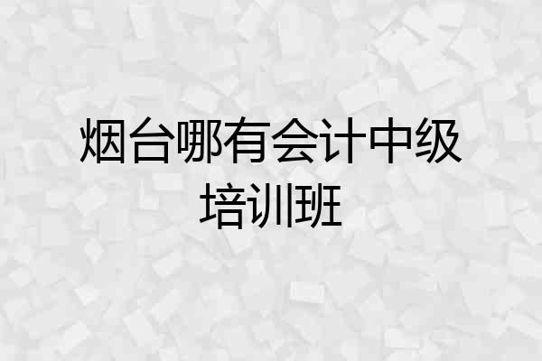 烟台哪有会计中级培训班