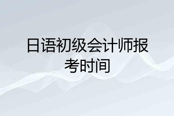日语初级会计师报考时间