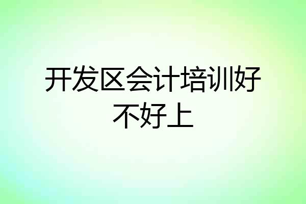 开发区会计培训好不好上