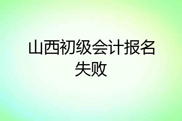 山西初级会计报名失败