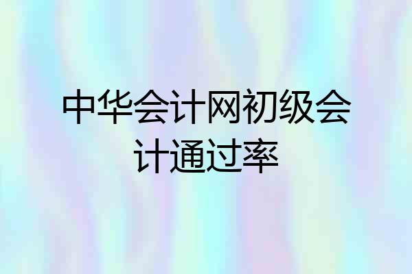 中华会计网初级会计通过率