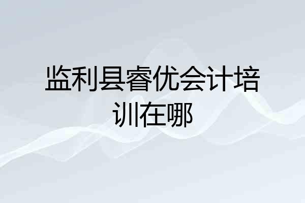 监利县睿优会计培训在哪