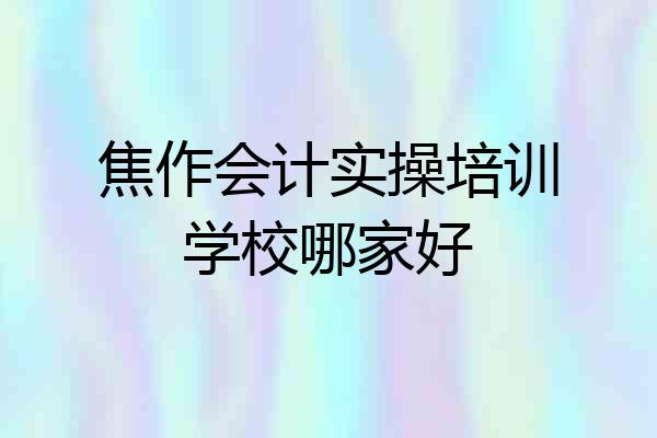焦作会计实操培训学校哪家好