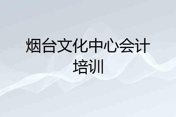 烟台文化中心会计培训