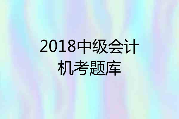 2018中级会计机考题库