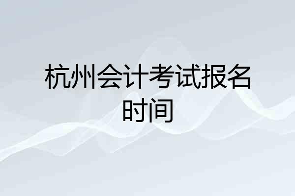 杭州会计考试报名时间
