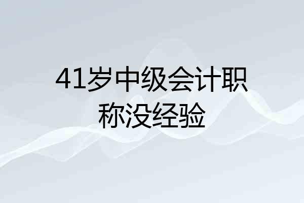 41岁中级会计职称没经验