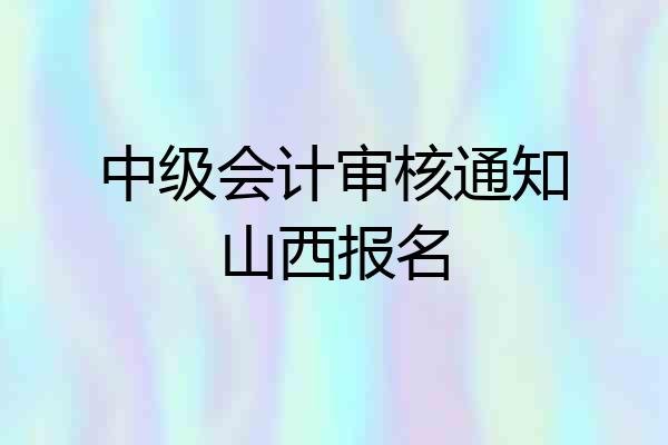 中级会计审核通知山西报名