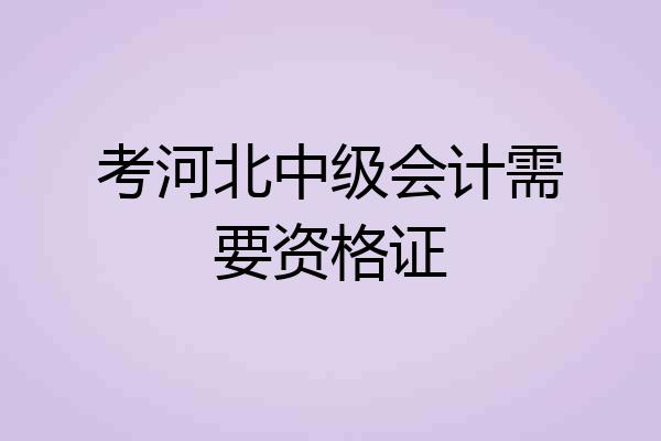 考河北中级会计需要资格证