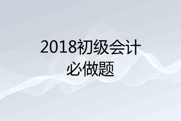2018初级会计必做题