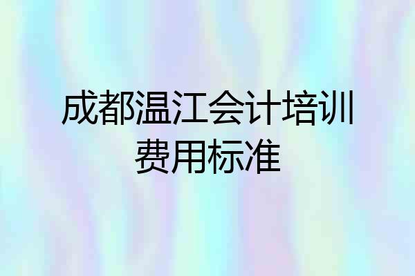 成都温江会计培训费用标准