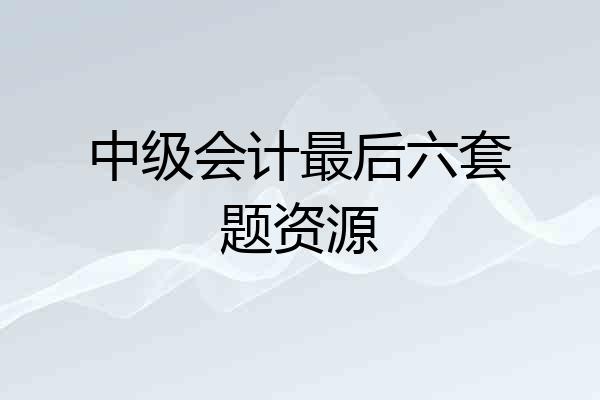 中级会计最后六套题资源