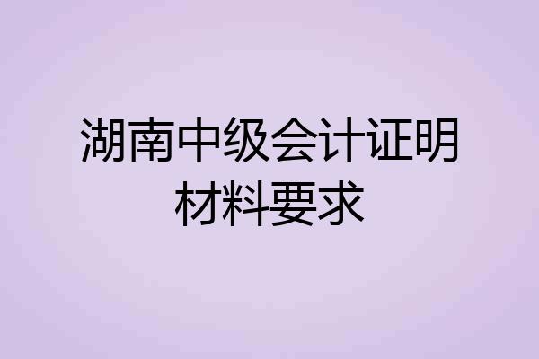 湖南中级会计证明材料要求