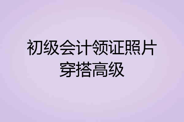 初级会计领证照片穿搭高级