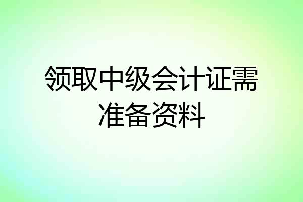 领取中级会计证需准备资料
